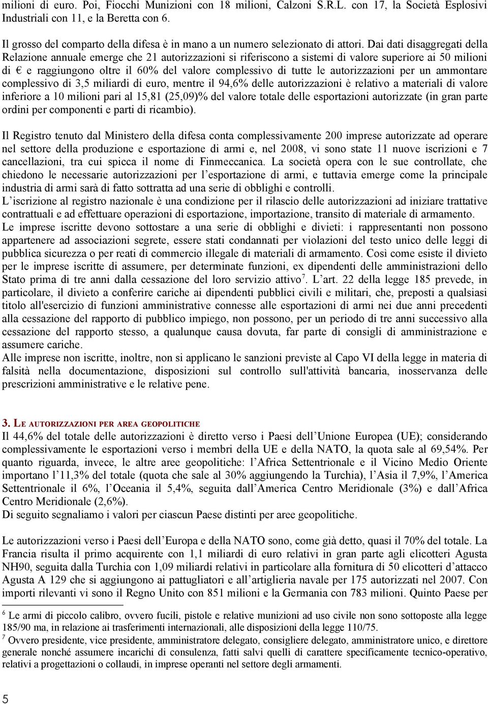 Dai dati disaggregati della Relazione annuale emerge che 21 autorizzazioni si riferiscono a sistemi di valore superiore ai 50 milioni di e raggiungono oltre il 60% del valore complessivo di tutte le