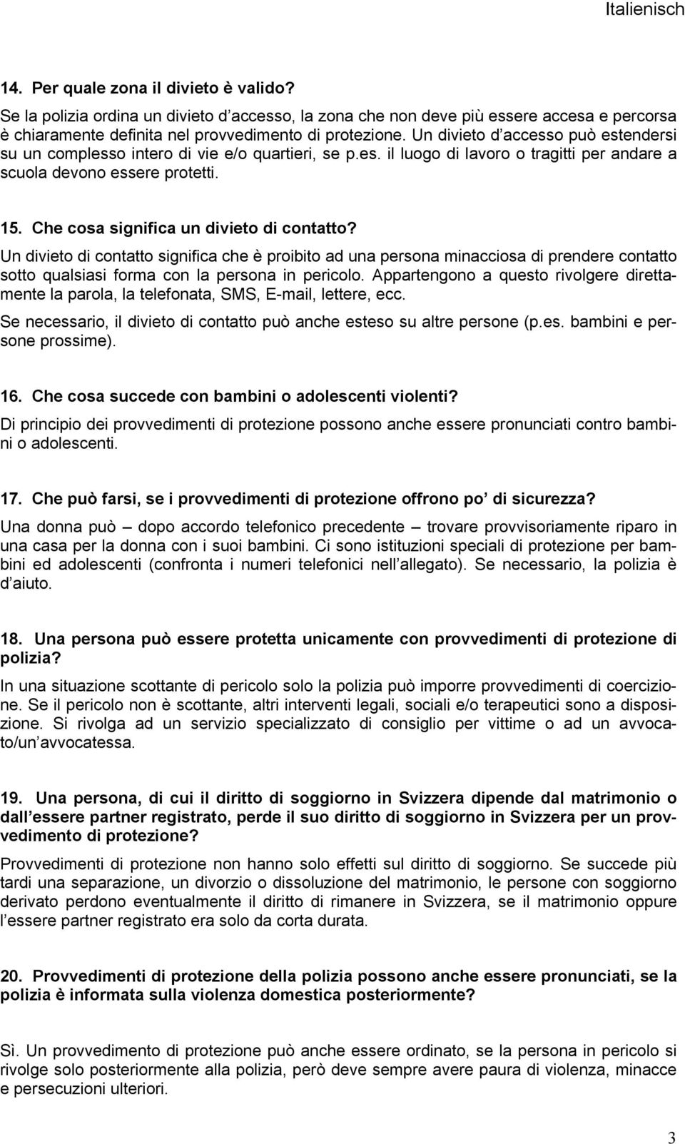 Che cosa significa un divieto di contatto? Un divieto di contatto significa che è proibito ad una persona minacciosa di prendere contatto sotto qualsiasi forma con la persona in pericolo.