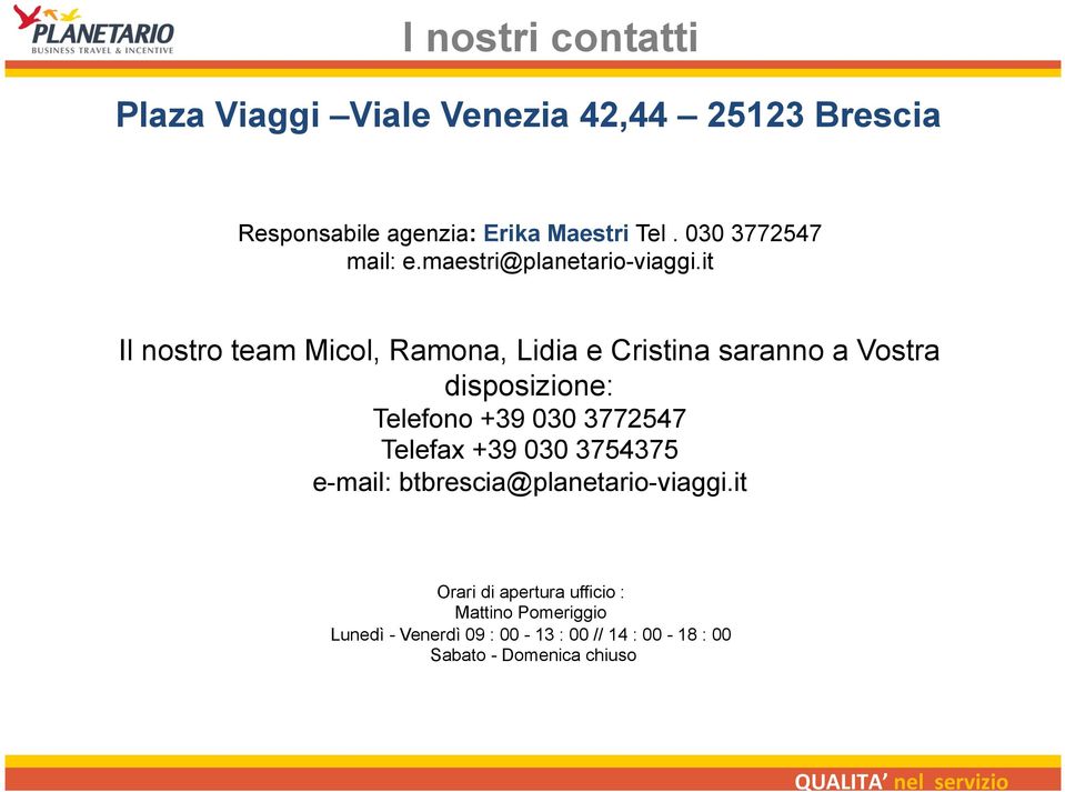 it Il nostro team Micol, Ramona, Lidia e Cristina saranno a Vostra disposizione: Telefono +39 030 3772547