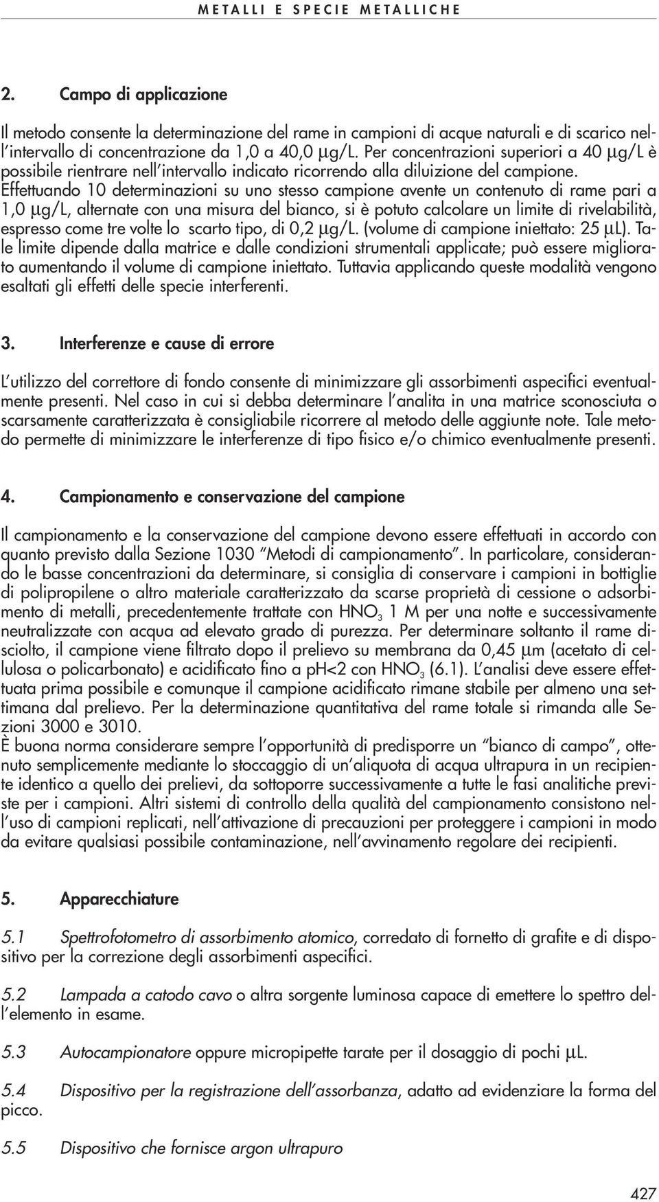 Effettuando 10 determinazioni su uno stesso campione avente un contenuto di rame pari a 1,0 µg/l, alternate con una misura del bianco, si è potuto calcolare un limite di rivelabilità, espresso come