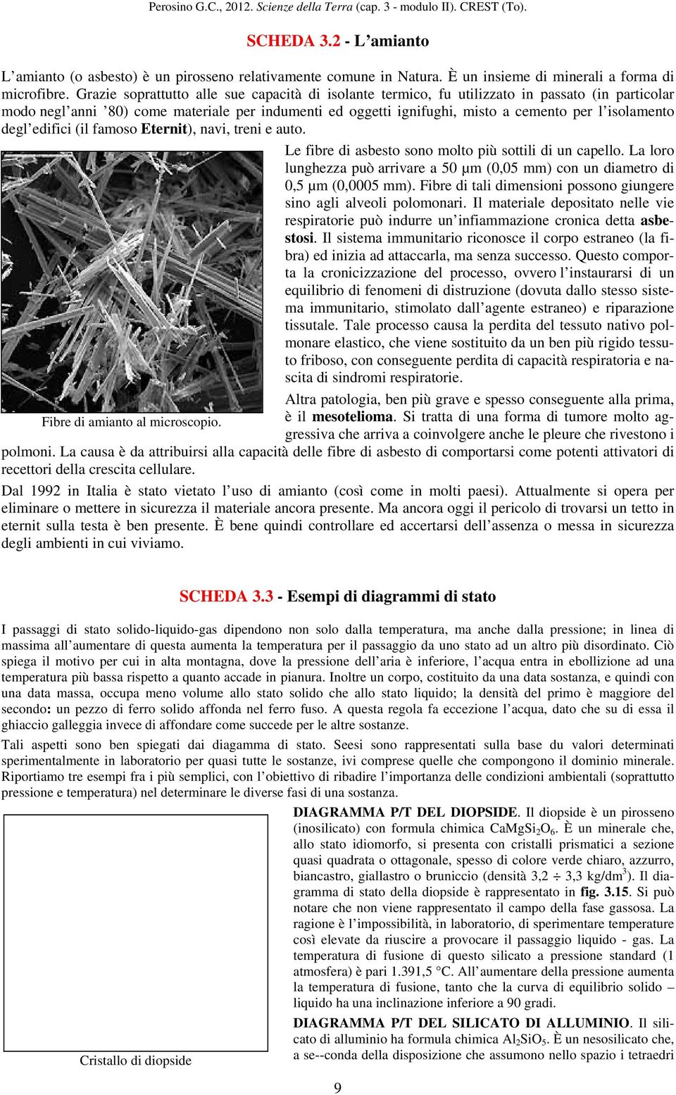 isolamento degl edifici (il famoso Eternit), navi, treni e auto. Le fibre di asbesto sono molto più sottili di un capello.