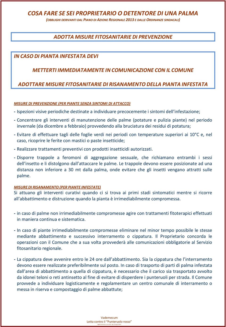 Ispezioni visive periodiche destinate a individuare precocemente i sintomi dell infestazione; - Concentrare gli interventi di manutenzione delle palme (potature e pulizia piante) nel periodo