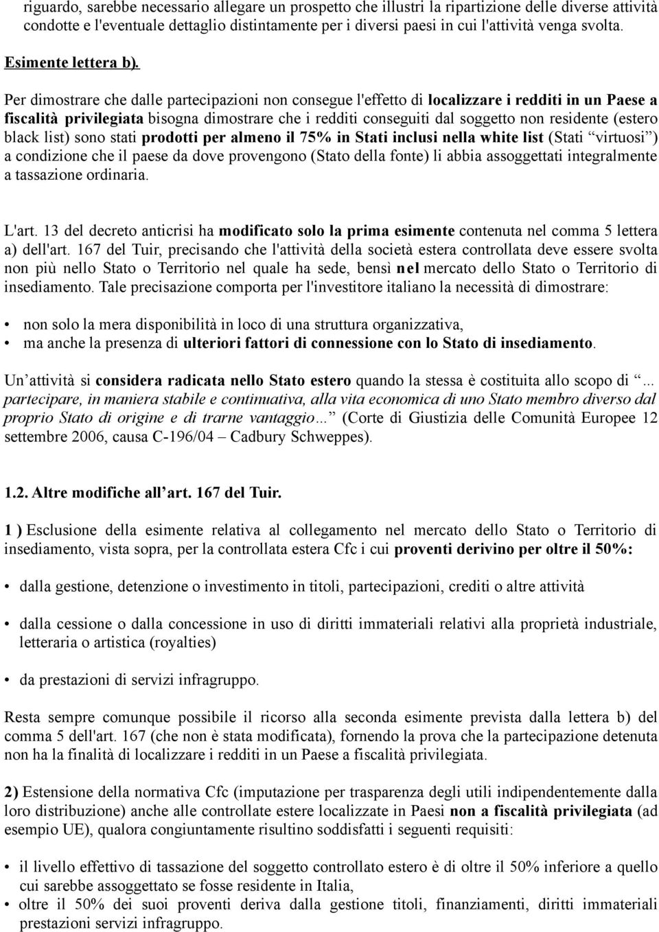 Per dimostrare che dalle partecipazioni non consegue l'effetto di localizzare i redditi in un Paese a fiscalità privilegiata bisogna dimostrare che i redditi conseguiti dal soggetto non residente