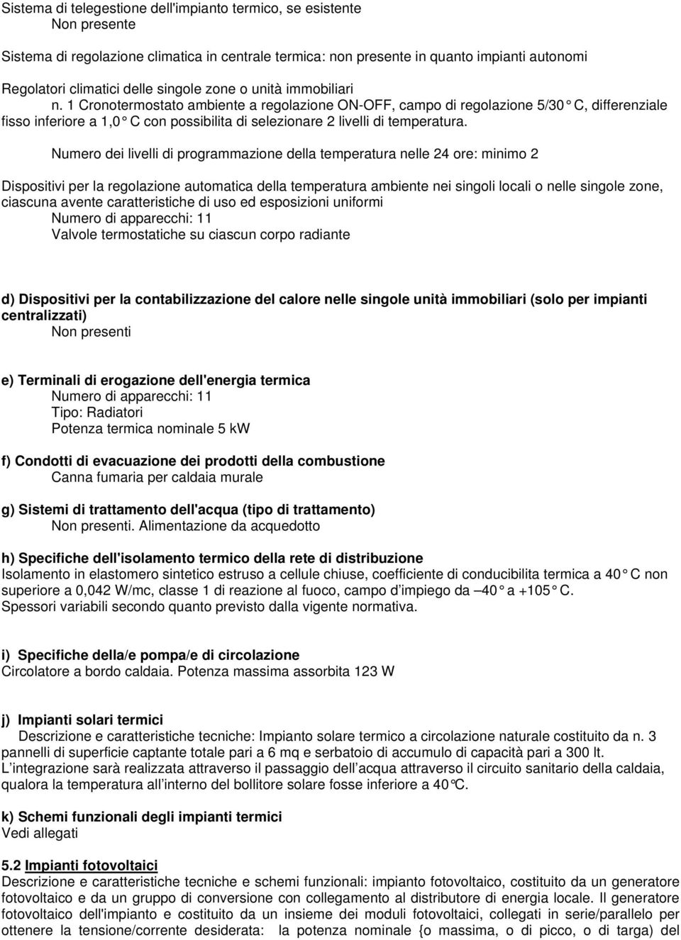 1 Cronotermostato ambiente a regolazione ON-OFF, campo di regolazione 5/30 C, differenziale fisso inferiore a 1,0 C con possibilita di selezionare 2 livelli di temperatura.