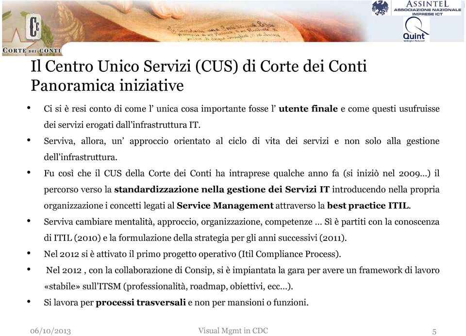 Fu così che il CUS della Corte dei Conti ha intraprese qualche anno fa (si iniziò nel 2009 ) il percorso verso la standardizzazione nella gestione dei Servizi IT introducendo nella propria