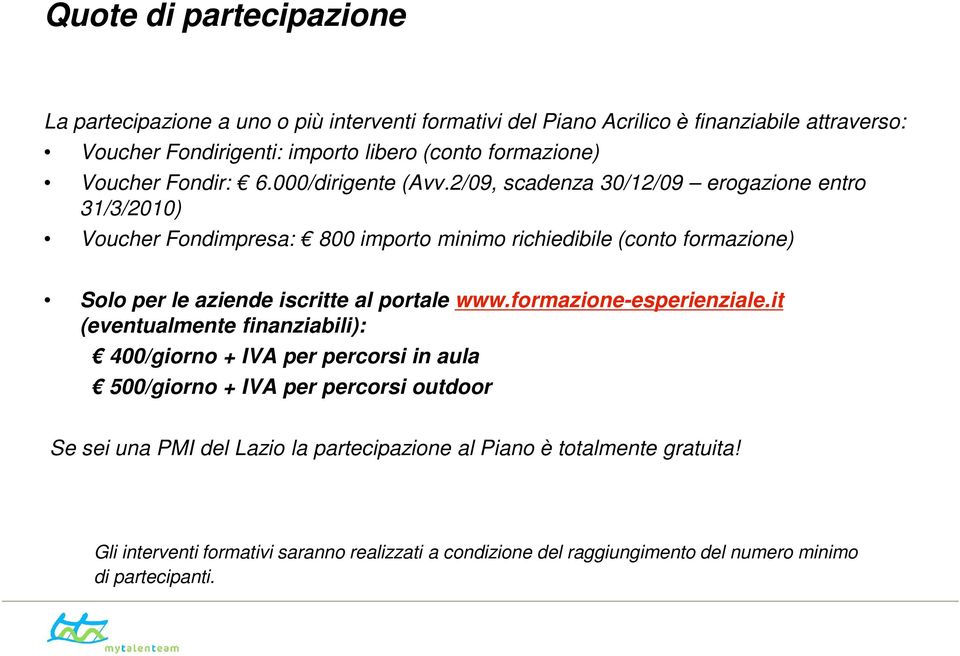 2/09, scadenza 30/12/09 erogazione entro 31/3/2010) Voucher Fondimpresa: 800 importo minimo richiedibile (conto formazione) Solo per le aziende iscritte al portale www.