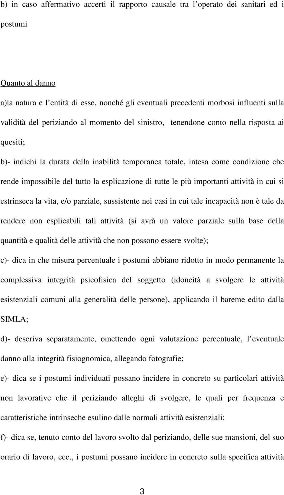 tutto la esplicazione di tutte le più importanti attività in cui si estrinseca la vita, e/o parziale, sussistente nei casi in cui tale incapacità non è tale da rendere non esplicabili tali attività