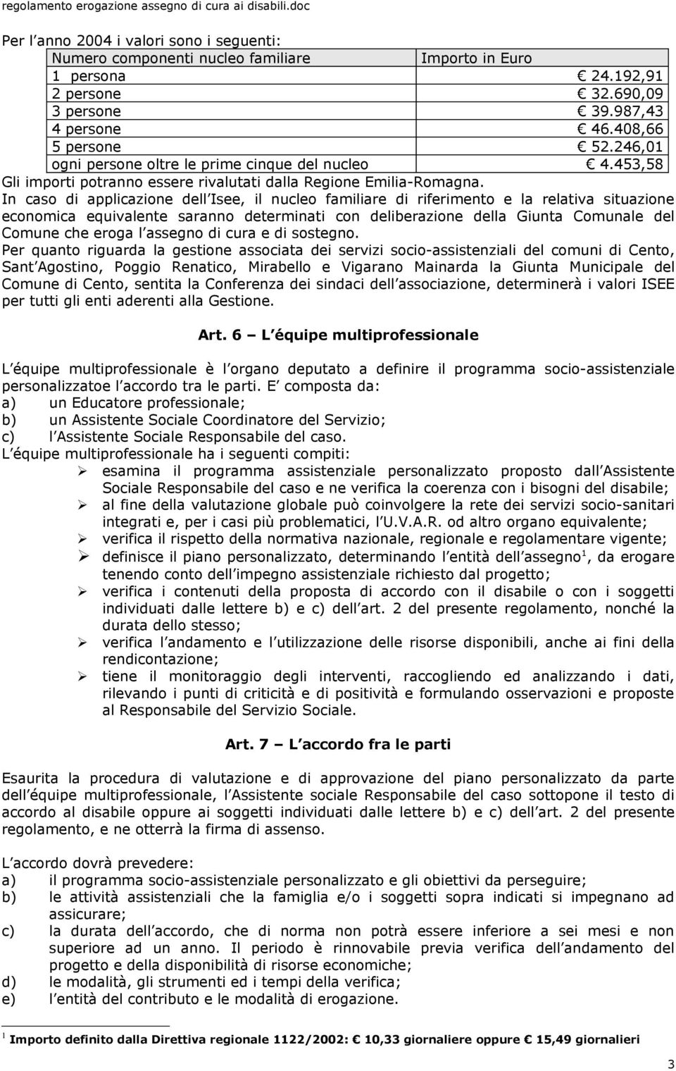 In caso di applicazione dell Isee, il nucleo familiare di riferimento e la relativa situazione economica equivalente saranno determinati con deliberazione della Giunta Comunale del Comune che eroga l