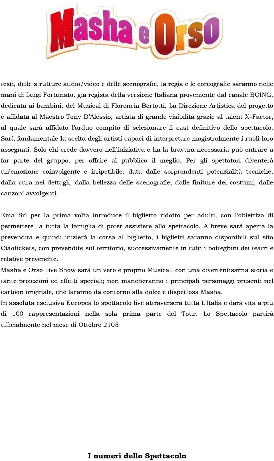 La Direzione Artistica del progetto è affidata al Maestro Tony D Alessio, artista di grande visibilità grazie al talent X-Factor, al quale sarà affidato l arduo compito di selezionare il cast