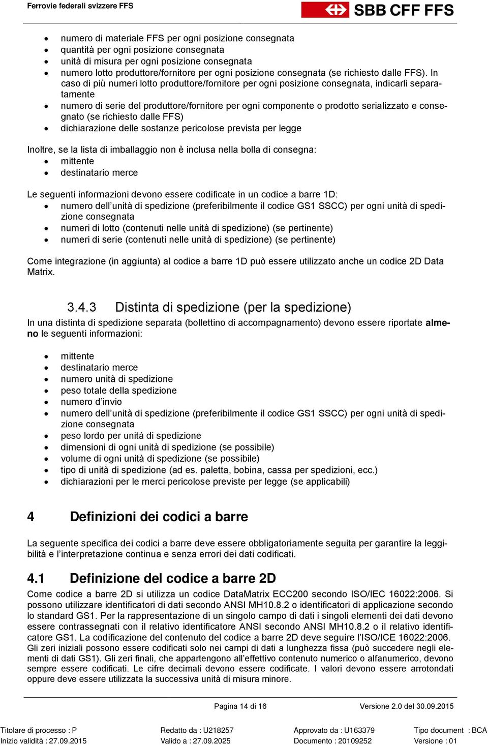 In caso di più numeri lotto produttore/fornitore per ogni posizione consegnata, indicarli separatamente numero di serie del produttore/fornitore per ogni componente o prodotto serializzato e