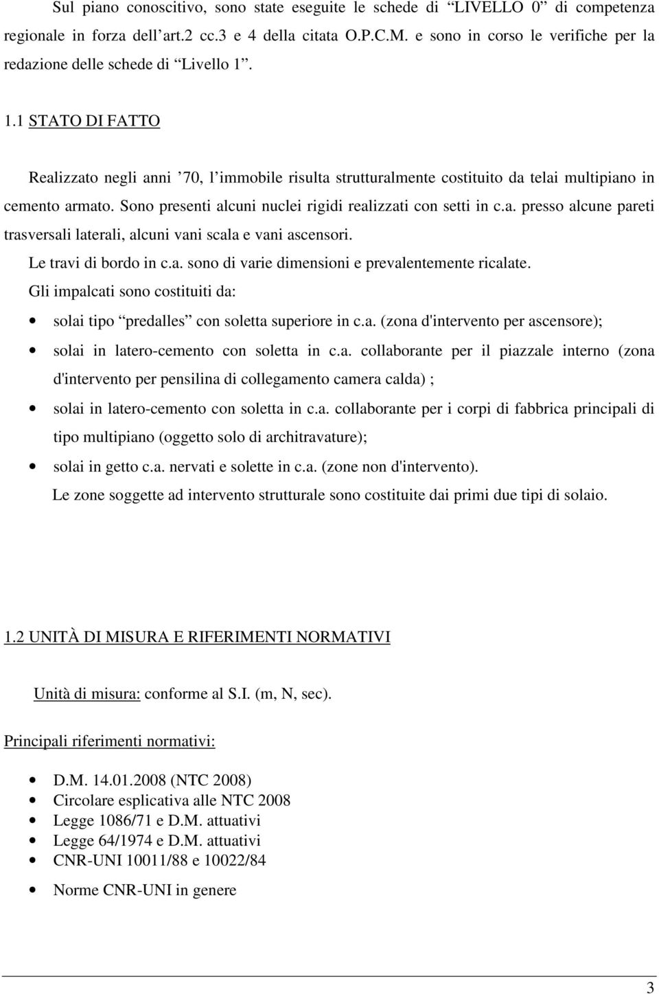 Sono presenti alcuni nuclei rigidi realizzati con setti in c.a. presso alcune pareti trasversali laterali, alcuni vani scala e vani ascensori. Le travi di bordo in c.a. sono di varie dimensioni e prevalentemente ricalate.