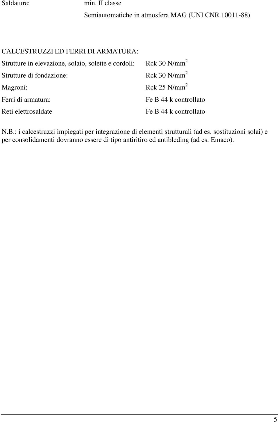 solaio, solette e cordoli: Rck 30 N/mm 2 Strutture di fondazione: Rck 30 N/mm 2 Magroni: Rck 25 N/mm 2 Ferri di armatura: Fe B