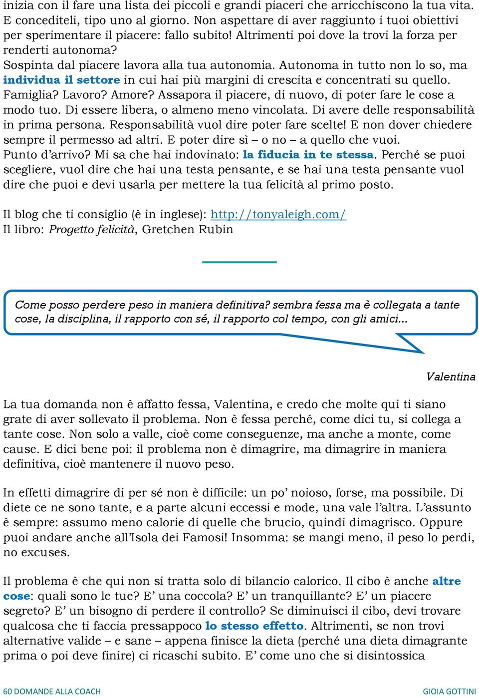 Autonoma in tutto non lo so, ma individua il settore in cui hai più margini di crescita e concentrati su quello. Famiglia? Lavoro? Amore?