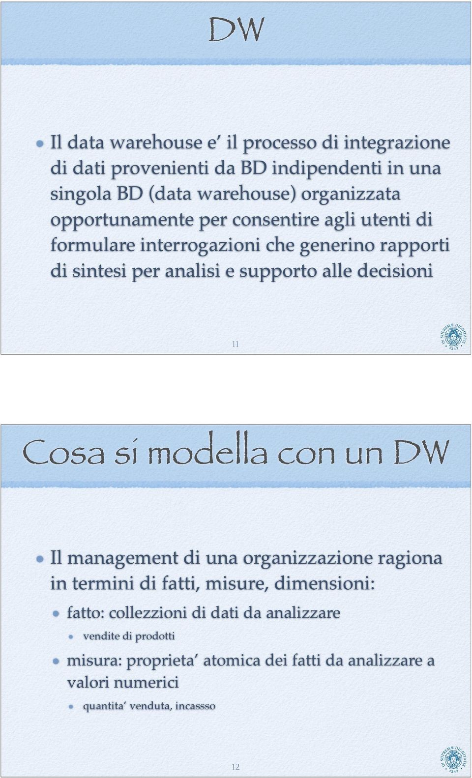 decisioni 11 Cosa si modella con un DW Il management di una organizzazione ragiona in termini di fatti, misure, dimensioni: fatto:
