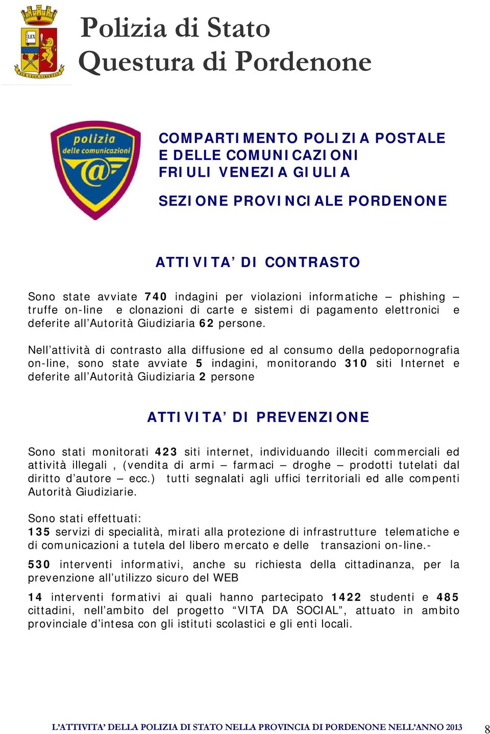 Nell attività di contrasto alla diffusione ed al consumo della pedopornografia on-line, sono state avviate 5 indagini, monitorando 310 siti Internet e deferite all Autorità Giudiziaria 2 persone