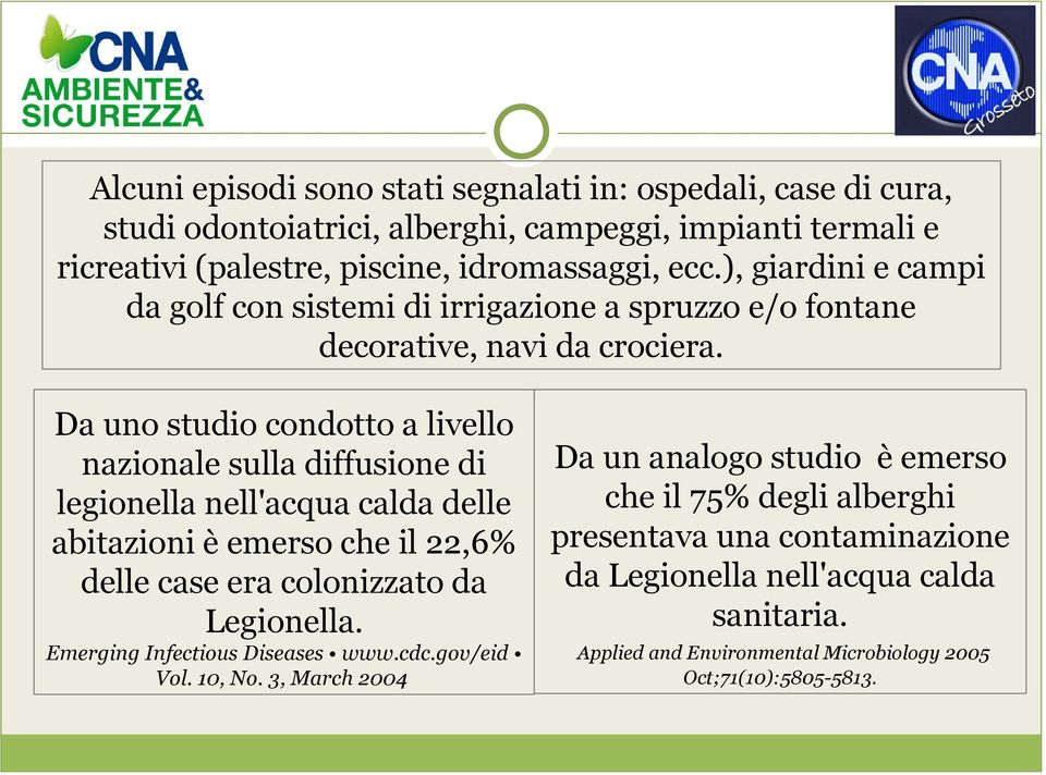 Da uno studio condotto a livello nazionale sulla diffusione di legionella nell'acqua calda delle abitazioni è emerso che il 22,6% delle case era colonizzato da Legionella.