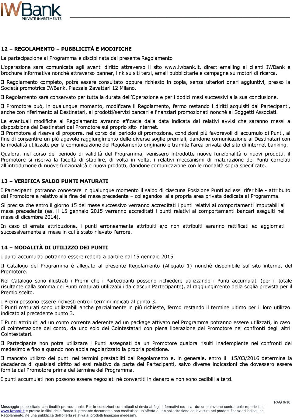 Il Regolamento completo, potrà essere consultato oppure richiesto in copia, senza ulteriori oneri aggiuntivi, presso la Società promotrice IWBank, Piazzale Zavattari 12 Milano.