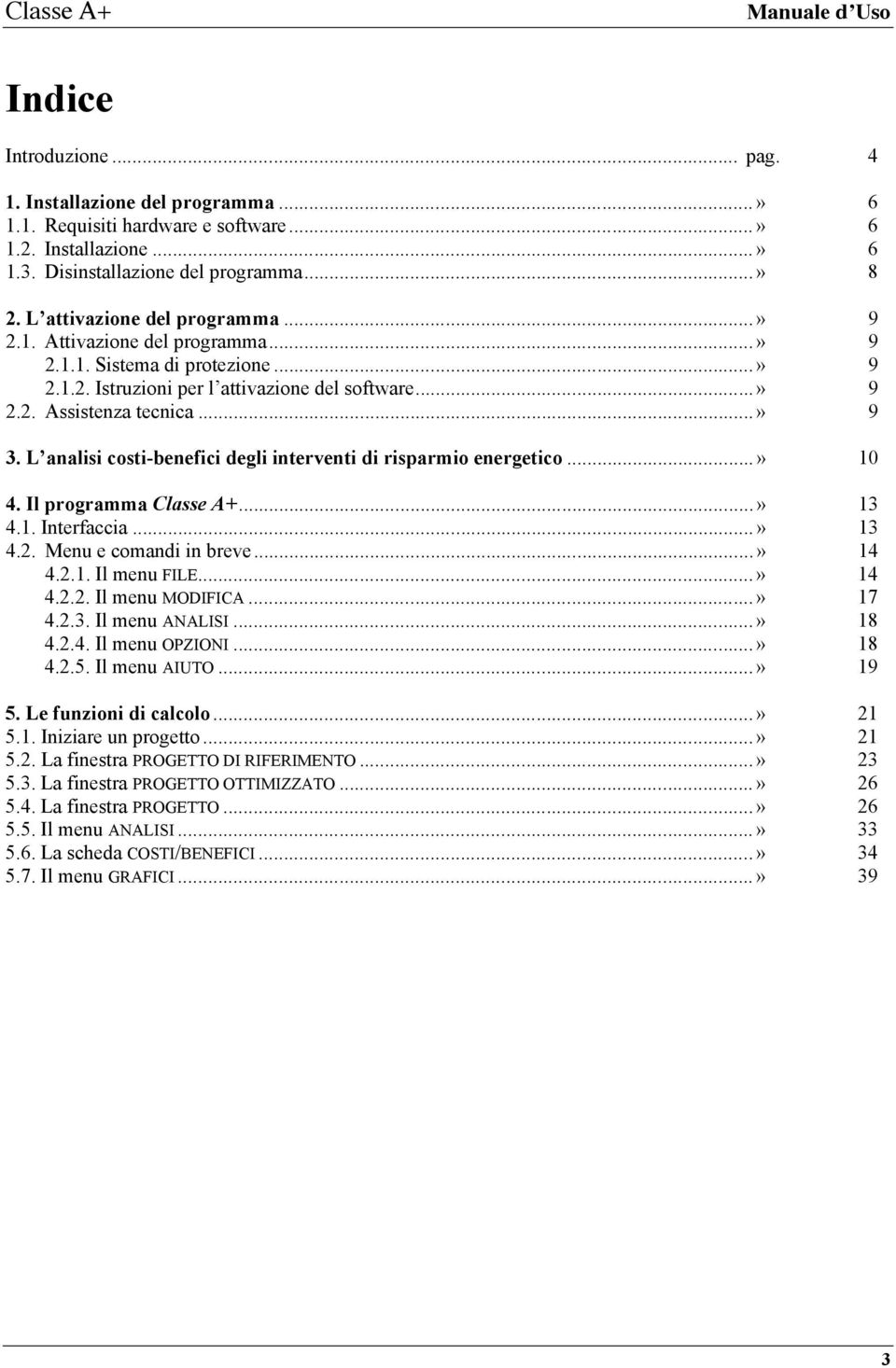 L analisi costi-benefici degli interventi di risparmio energetico...» 10 4. Il programma Classe A+...» 13 4.1. Interfaccia...» 13 4.2. Menu e comandi in breve...» 14 4.2.1. Il menu FILE...» 14 4.2.2. Il menu MODIFICA.