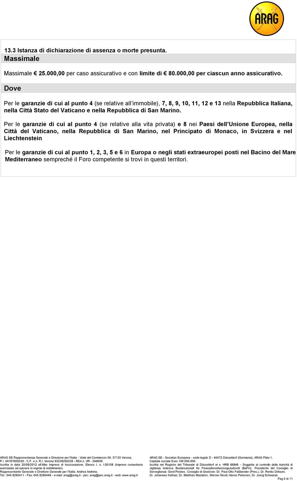 Per le garanzie di cui al punto 4 (se relative alla vita privata) e 8 nei Paesi dell Unione Europea, nella Città del Vaticano, nella Repubblica di San Marino, nel Principato di Monaco, in