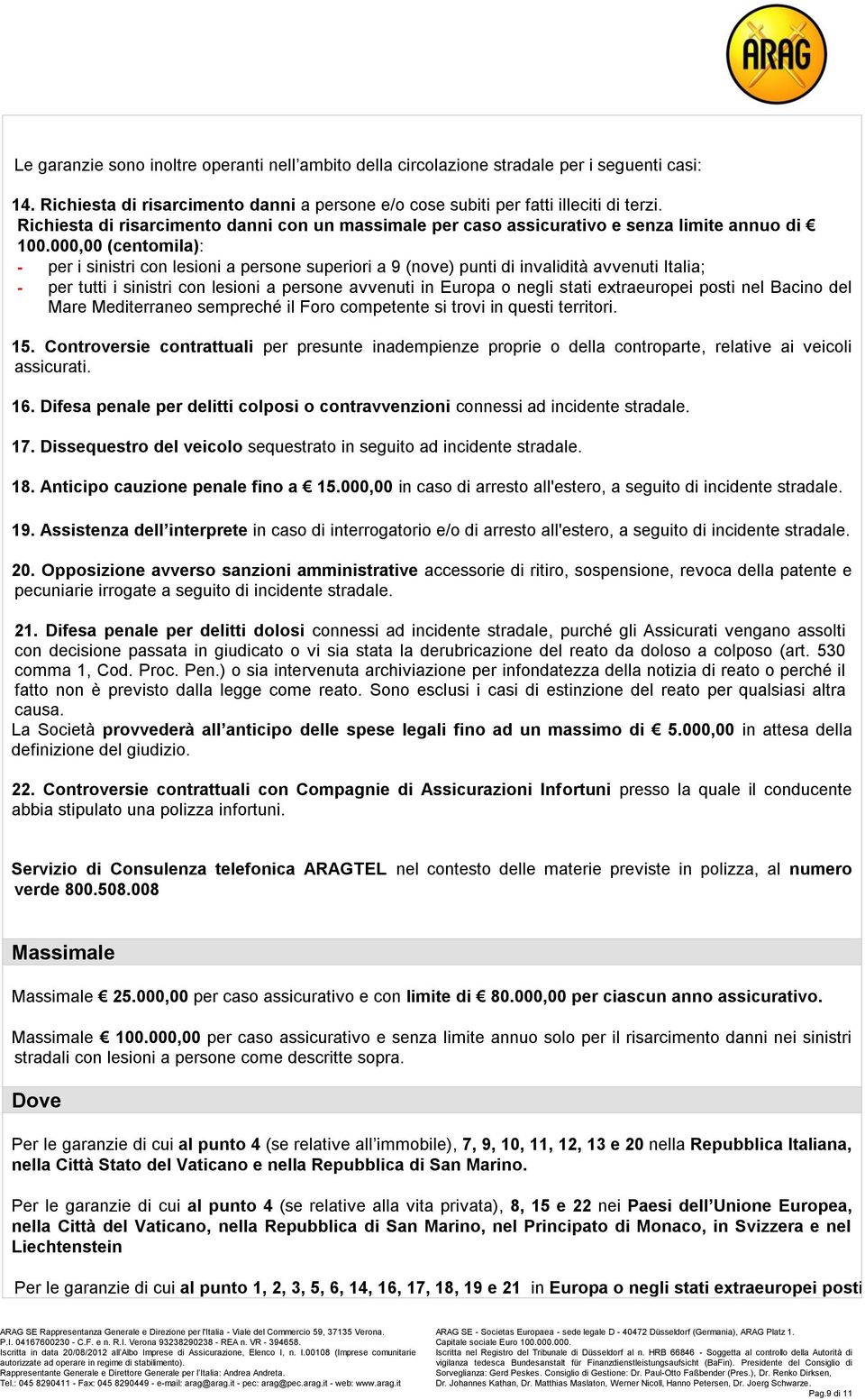 000,00 (centomila): - per i sinistri con lesioni a persone superiori a 9 (nove) punti di invalidità avvenuti Italia; - per tutti i sinistri con lesioni a persone avvenuti in Europa o negli stati