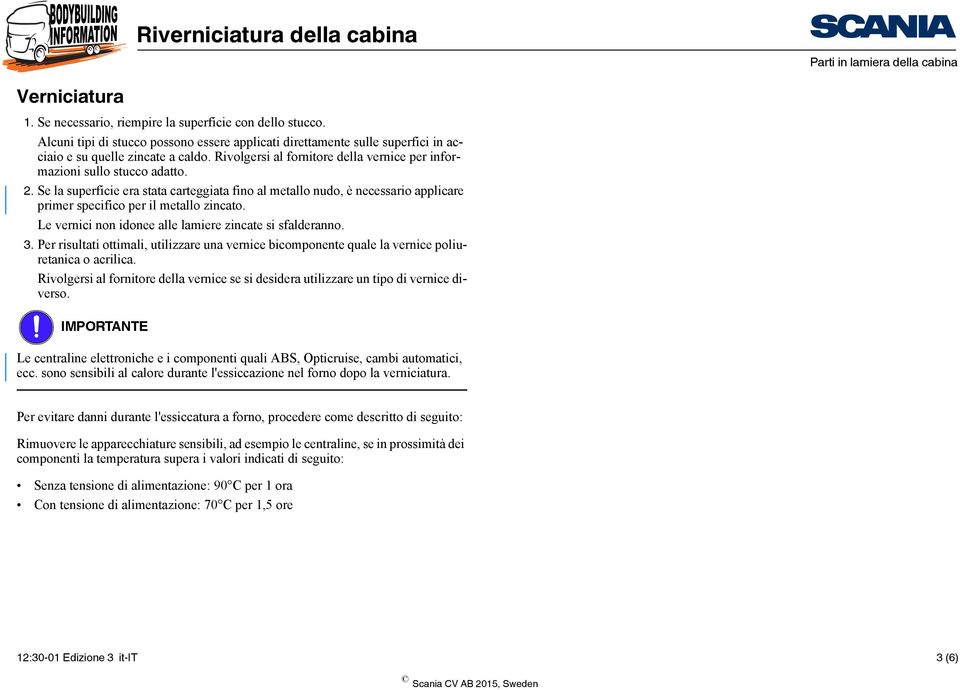 Se la superficie era stata carteggiata fino al metallo nudo, è necessario applicare primer specifico per il metallo zincato. Le vernici non idonee alle lamiere zincate si sfalderanno. 3.