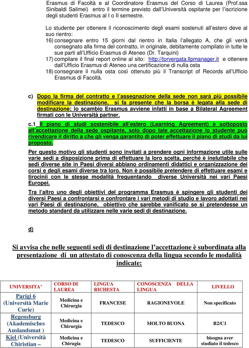 Lo studente per ottenere il riconoscimento degli esami sostenuti all estero deve al suo rientro: 16) consegnare entro 15 giorni dal rientro in Italia l allegato A, che gli verrà 17) compilare il