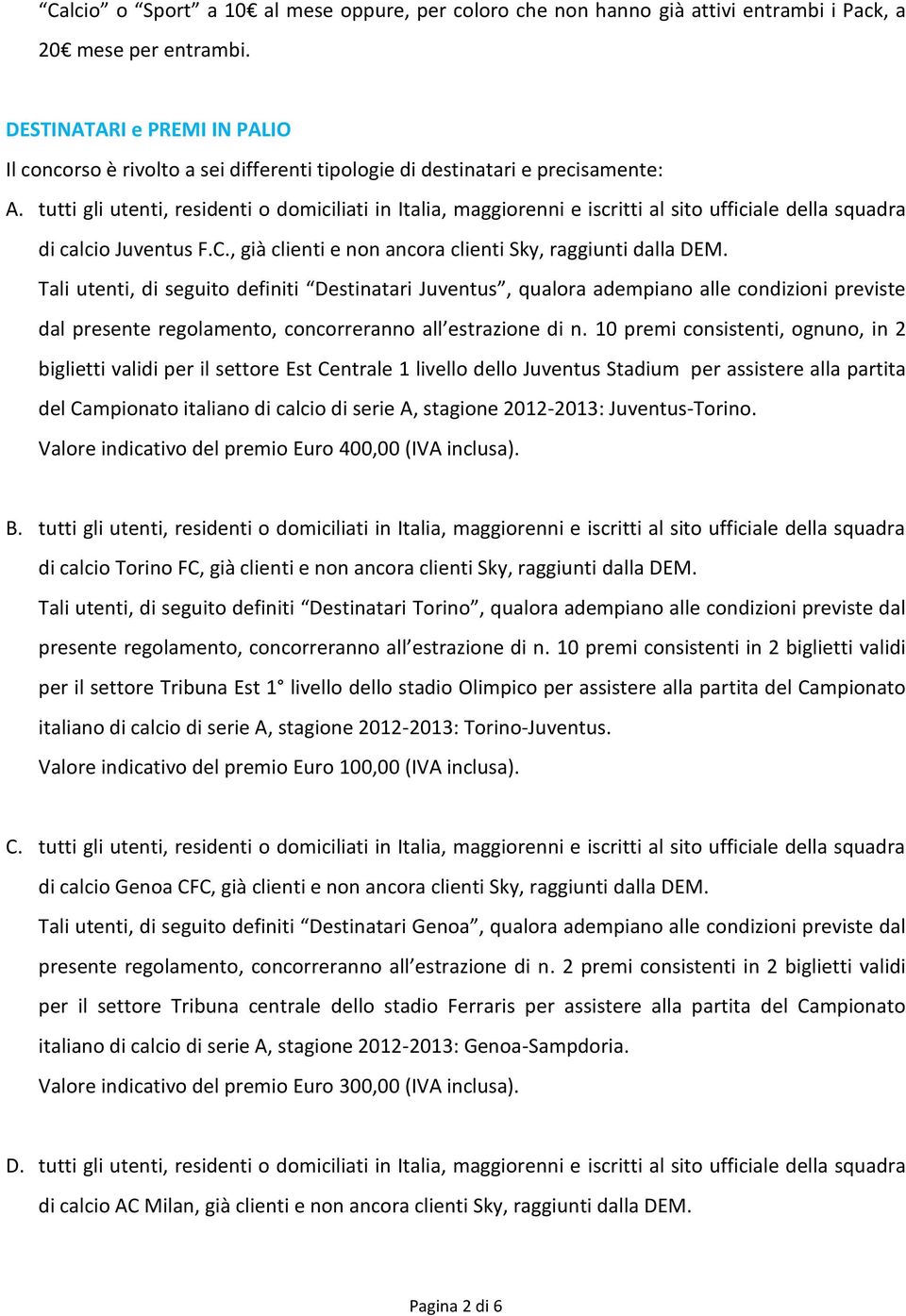 tutti gli utenti, residenti o domiciliati in Italia, maggiorenni e iscritti al sito ufficiale della squadra di calcio Juventus F.C., già clienti e non ancora clienti Sky, raggiunti dalla DEM.