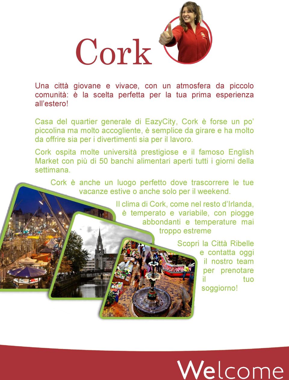 Cork ospita molte università prestigiose e il famoso English Market con più di 50 banchi alimentari aperti tutti i giorni della settimana.
