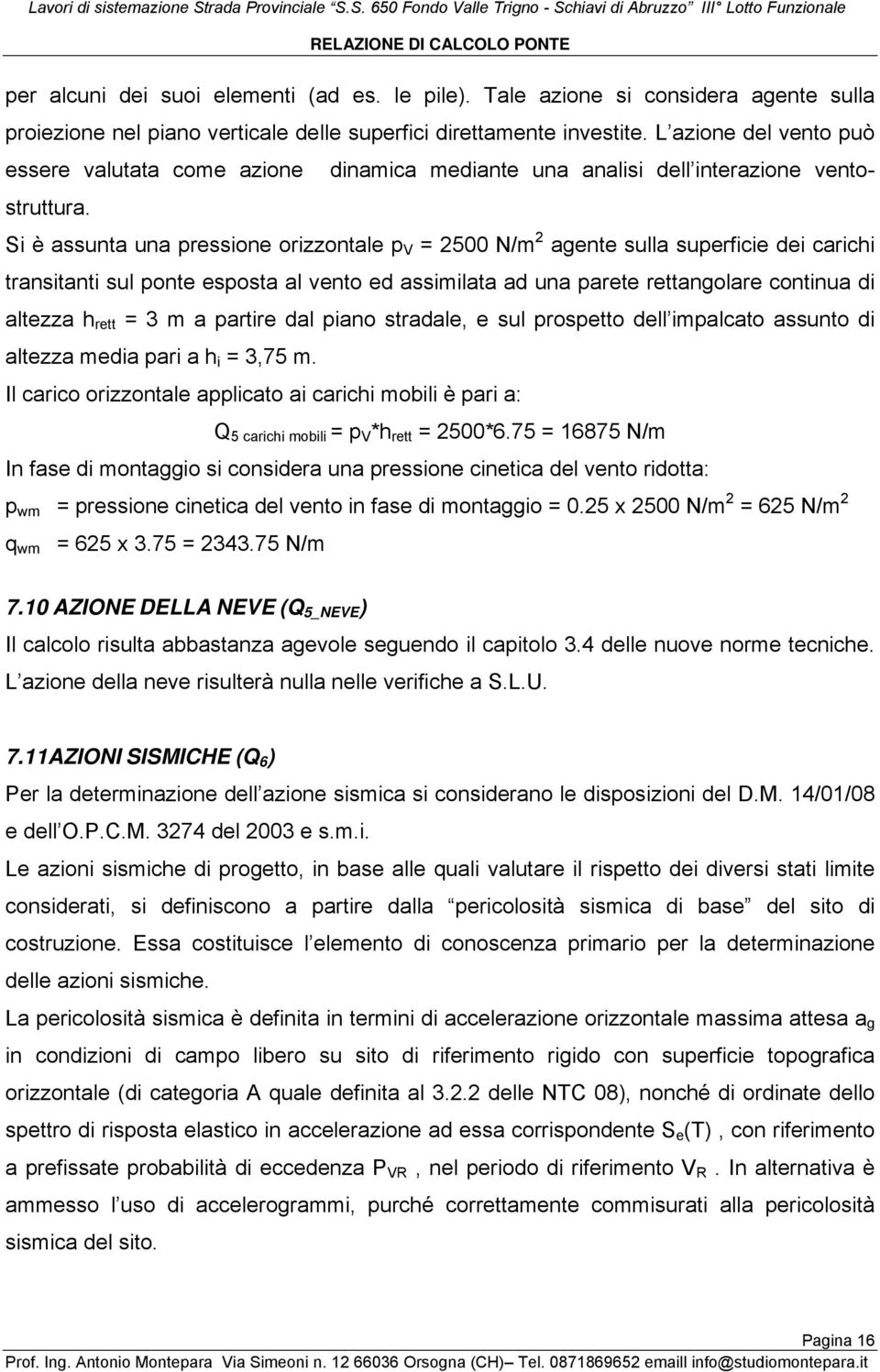 Si è assunta una pressione orizzontale p V = 2500 N/m 2 agente sulla superficie dei carichi transitanti sul ponte esposta al vento ed assimilata ad una parete rettangolare continua di altezza h rett