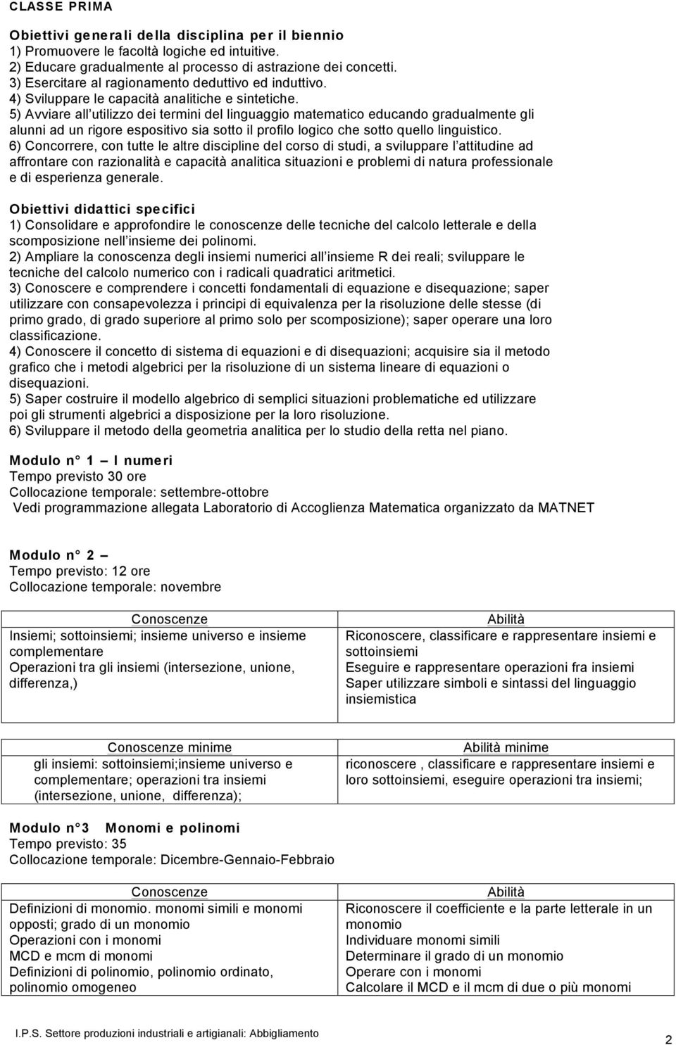 5) Avviare all utilizzo dei termini del linguaggio matematico educando gradualmente gli alunni ad un rigore espositivo sia sotto il profilo logico che sotto quello linguistico.