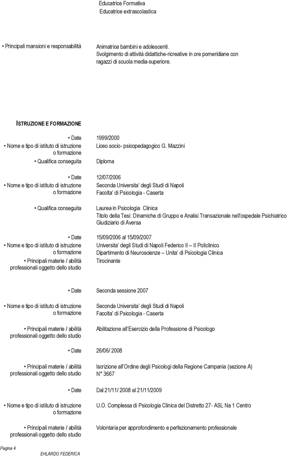 Mazzini Qualifica conseguita Diploma 12/07/2006 Seconda Universita degli Studi di Napoli Facolta di Psicologia - Caserta Qualifica conseguita Laurea in Psicologia Clinica Titolo della Tesi: Dinamiche