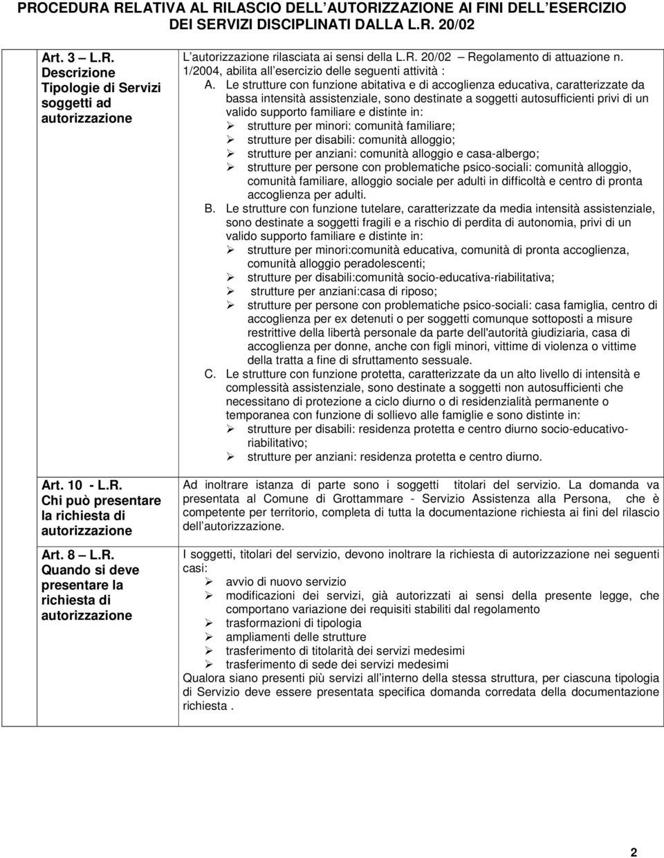 Le strutture con funzione abitativa e di accoglienza educativa, caratterizzate da bassa intensità assistenziale, sono destinate a soggetti autosufficienti privi di un valido supporto familiare e