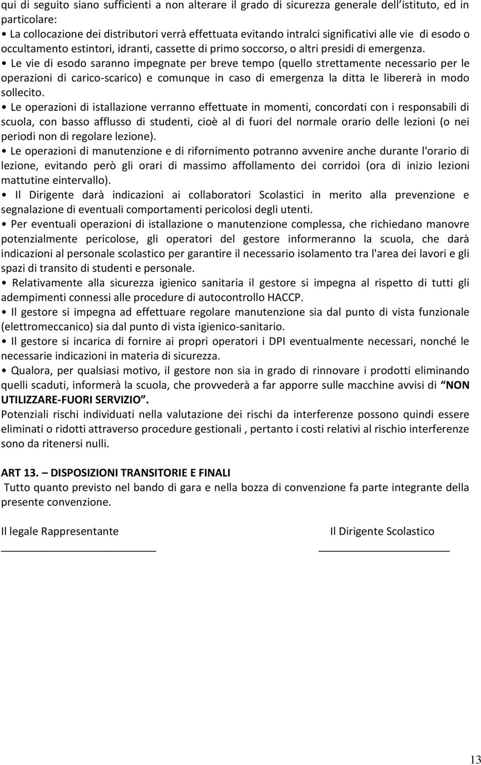 Le vie di esodo saranno impegnate per breve tempo (quello strettamente necessario per le operazioni di carico-scarico) e comunque in caso di emergenza la ditta le libererà in modo sollecito.