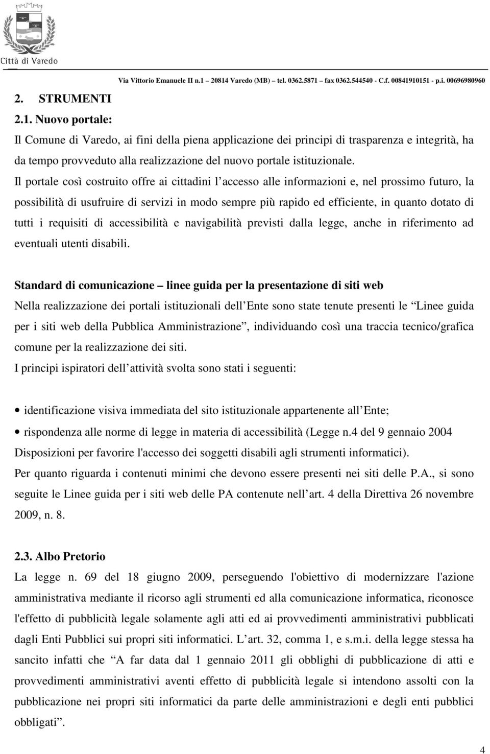 Il portale così costruito offre ai cittadini l accesso alle informazioni e, nel prossimo futuro, la possibilità di usufruire di servizi in modo sempre più rapido ed efficiente, in quanto dotato di