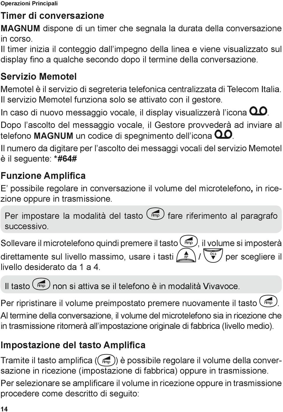 Servizio Memotel Memotel è il servizio di segreteria telefonica centralizzata di Telecom Italia. Il servizio Memotel funziona solo se attivato con il gestore.