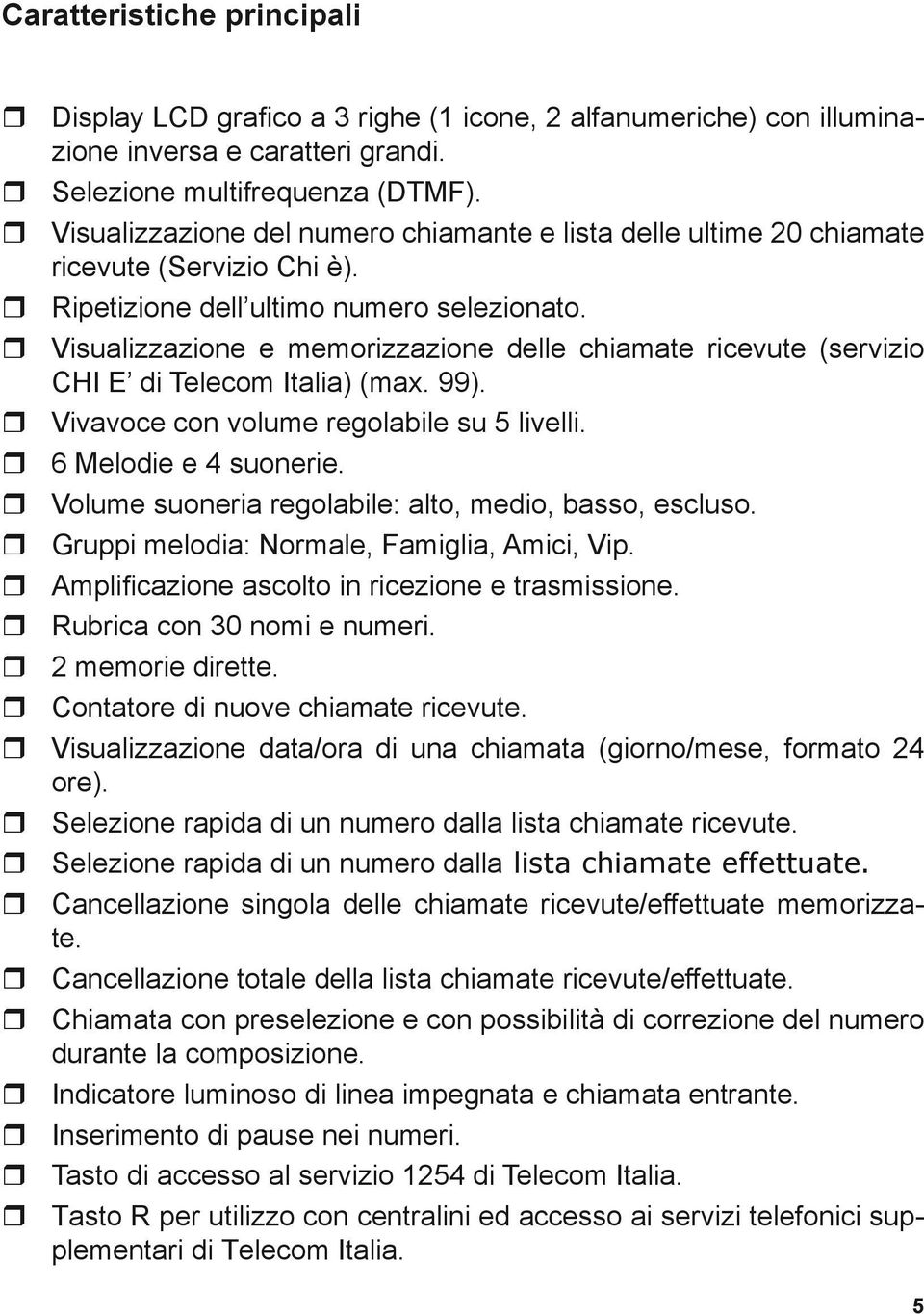 Visualizzazione e memorizzazione delle chiamate ricevute (servizio CHI E di Telecom Italia) (max. 99). Vivavoce con volume regolabile su 5 livelli. 6 Melodie e 4 suonerie.