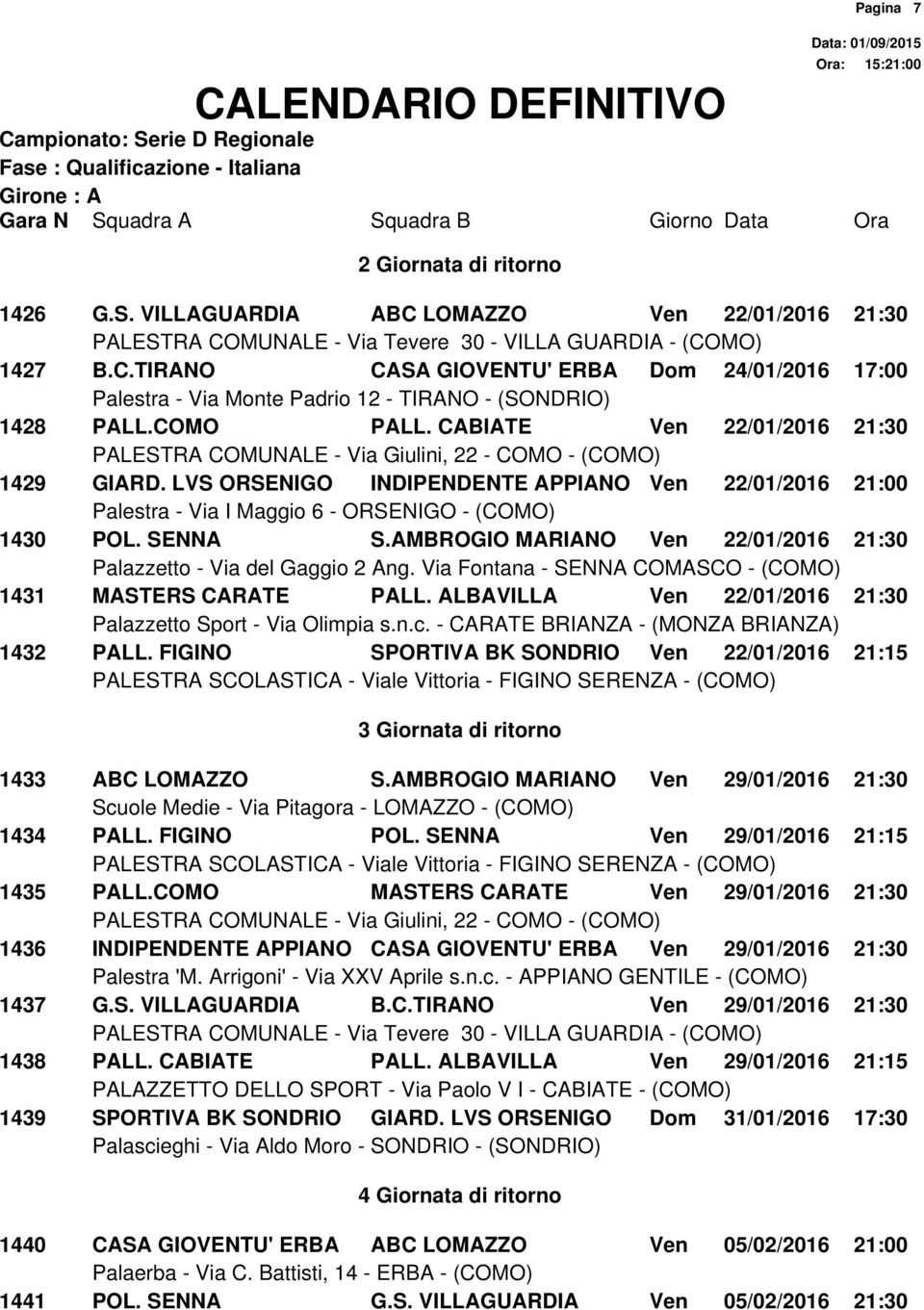 FIGINO SPORTIVA BK SONDRIO Ven 22/01/2016 21:15 3 Giornata di ritorno 1433 ABC LOMAZZO S.AMBROGIO MARIANO Ven 29/01/2016 21:30 1434 PALL. FIGINO POL. SENNA Ven 29/01/2016 21:15 1435 PALL.