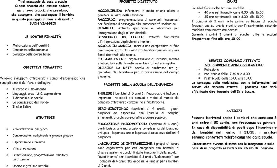 dell agire: Il corpo e il movimento Linguaggi, creatività, espressione I discorsi e le parole La conoscenza del mondo Il sé e l altro STRATEGIE Valorizzazione del gioco Conversazioni nel piccolo e