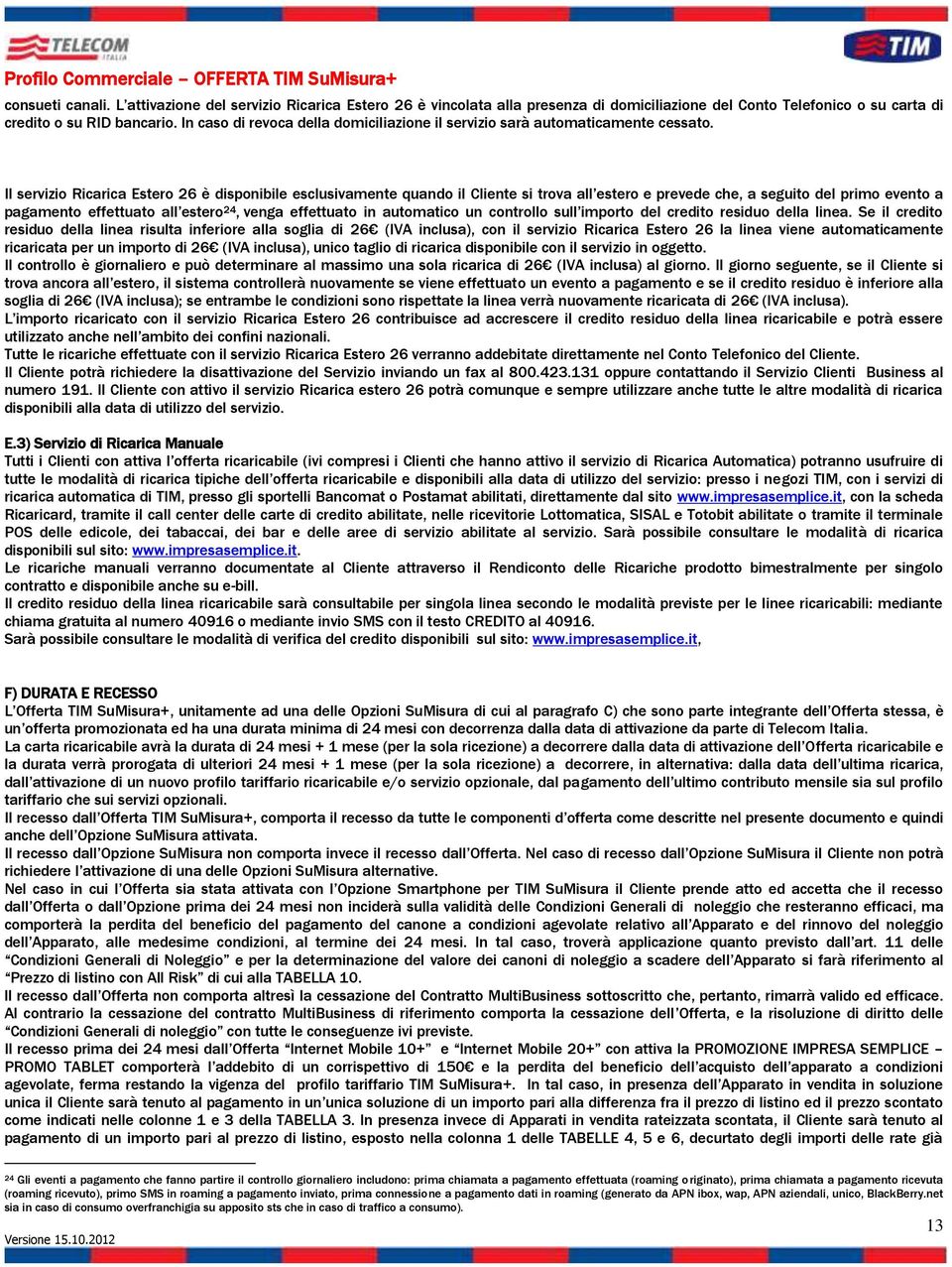 Il servizio Ricarica Estero 26 è disponibile esclusivamente quando il Cliente si trova all estero e prevede che, a seguito del primo evento a pagamento effettuato all estero 24, venga effettuato in