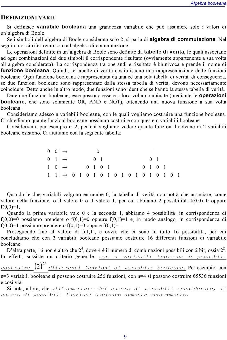 Le operazioni deinite in un algebra di oole sono deinite da tabelle di verità, le quali associano ad ogni combinazioni dei due simboli il corrispondente risultato (ovviamente appartenente a sua volta