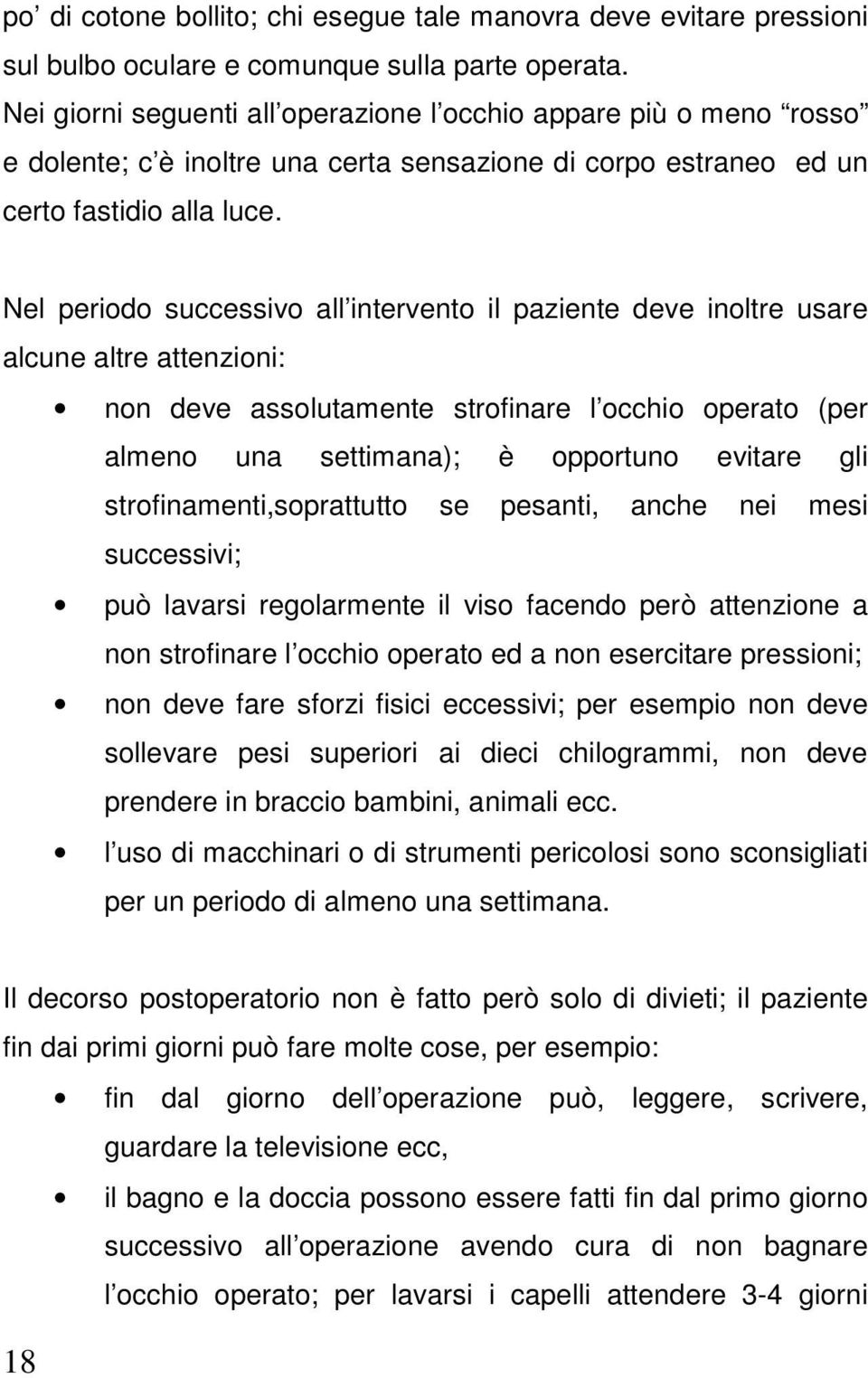 Nel periodo successivo all intervento il paziente deve inoltre usare alcune altre attenzioni: non deve assolutamente strofinare l occhio operato (per almeno una settimana); è opportuno evitare gli