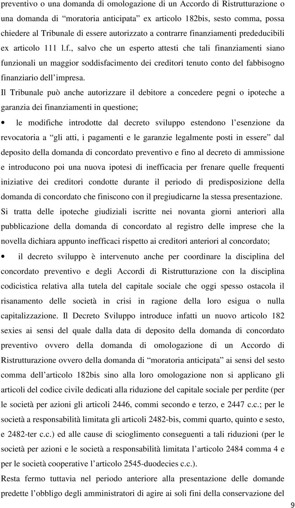 Il Tribunale può anche autorizzare il debitore a concedere pegni o ipoteche a garanzia dei finanziamenti in questione; le modifiche introdotte dal decreto sviluppo estendono l esenzione da