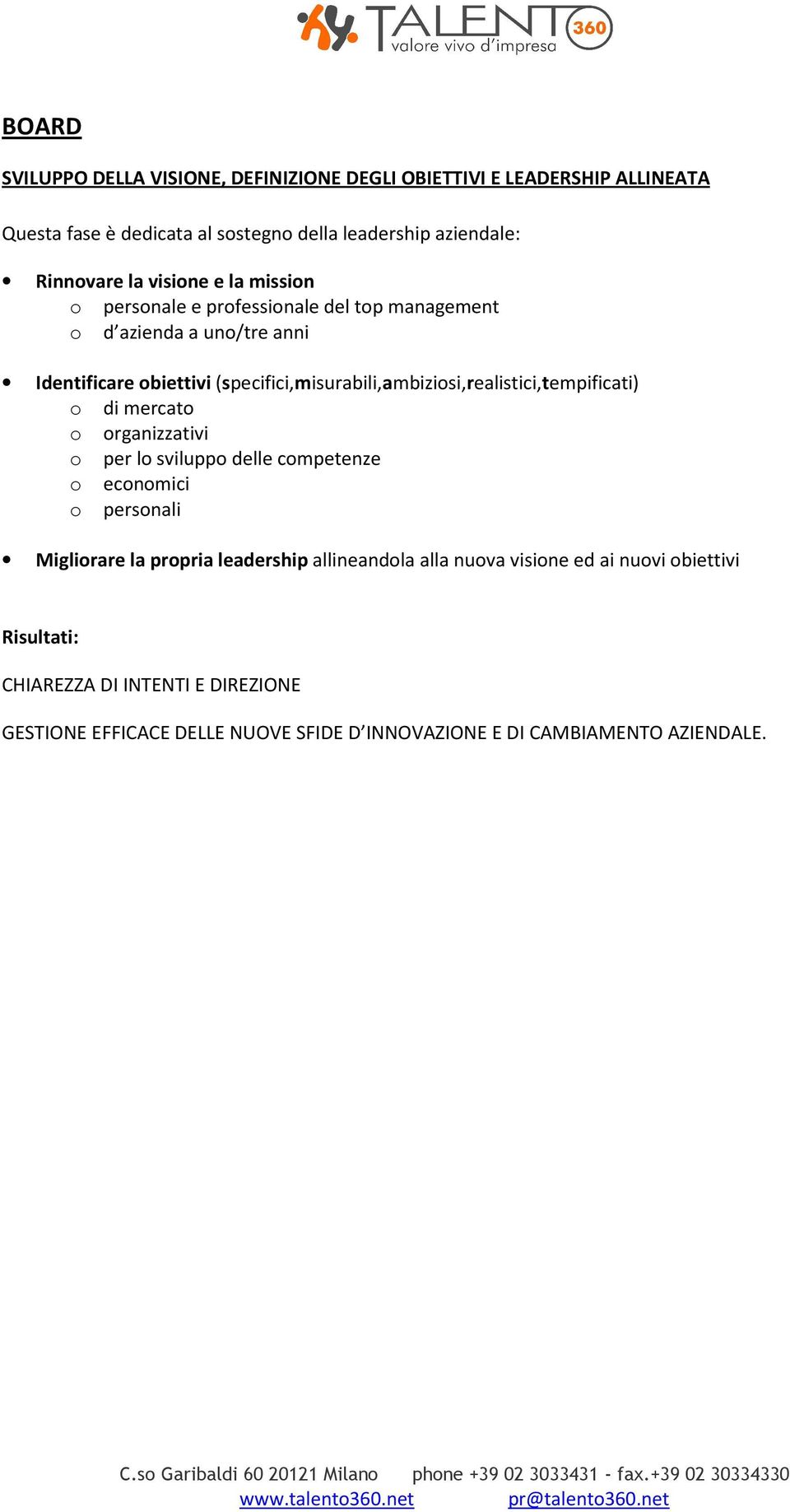 (specifici,misurabili,ambiziosi,realistici,tempificati) o di mercato o organizzativi o per lo sviluppo delle competenze o economici o personali Migliorare