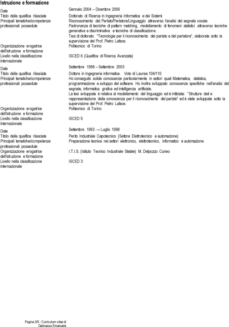 prfessinali pssedute Padrnanza di tecniche di pattern matching, mdellament di fenmeni statistici attravers tecniche generative e discriminative e tecniche di classificazine.