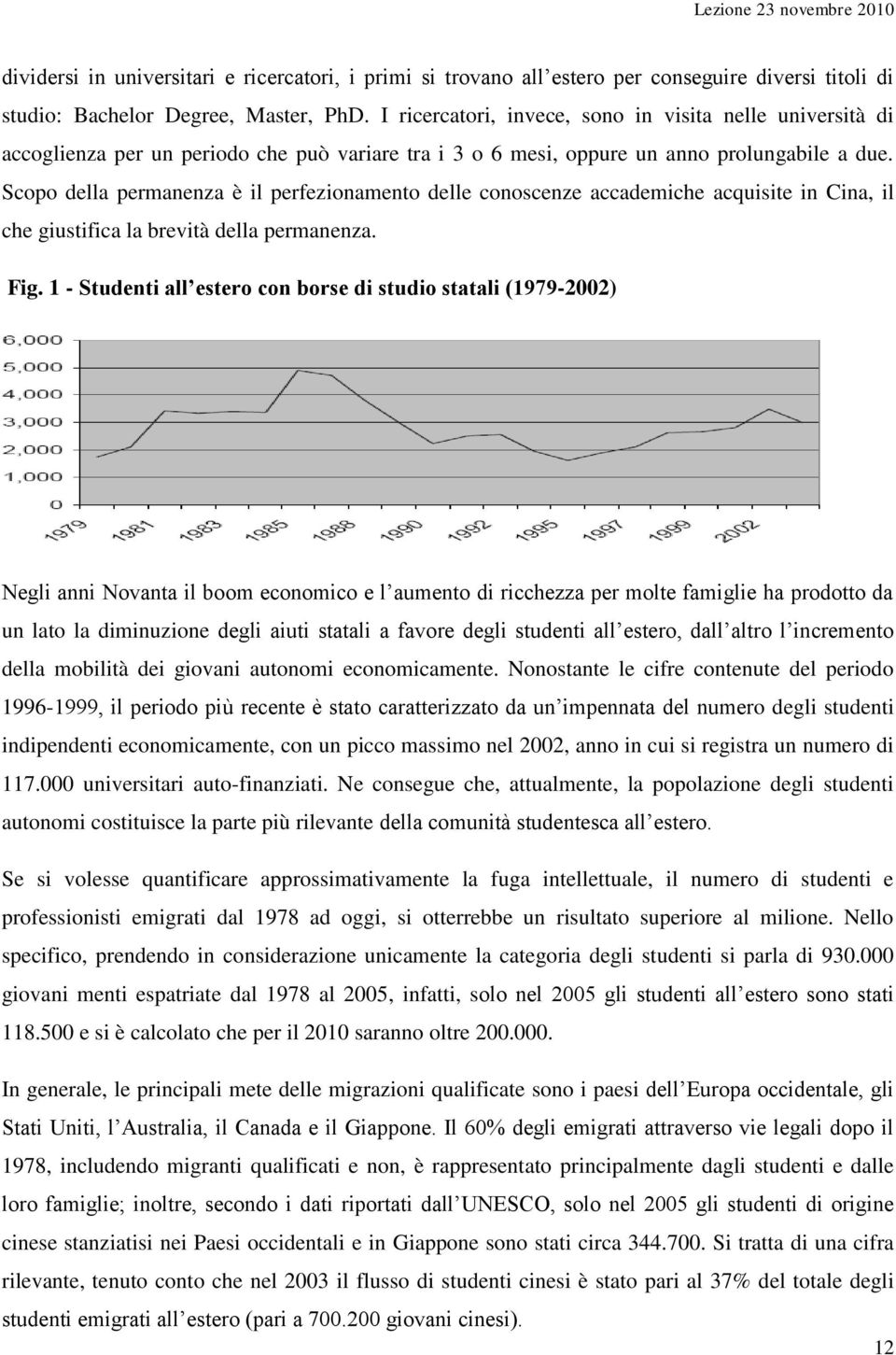 Scopo della permanenza è il perfezionamento delle conoscenze accademiche acquisite in Cina, il che giustifica la brevità della permanenza. Fig.