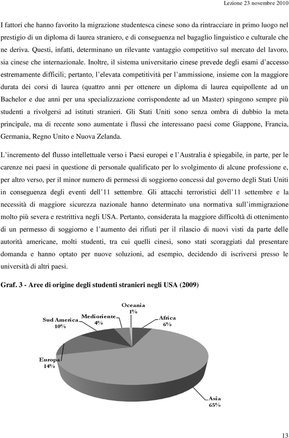 Inoltre, il sistema universitario cinese prevede degli esami d accesso estremamente difficili; pertanto, l elevata competitività per l ammissione, insieme con la maggiore durata dei corsi di laurea