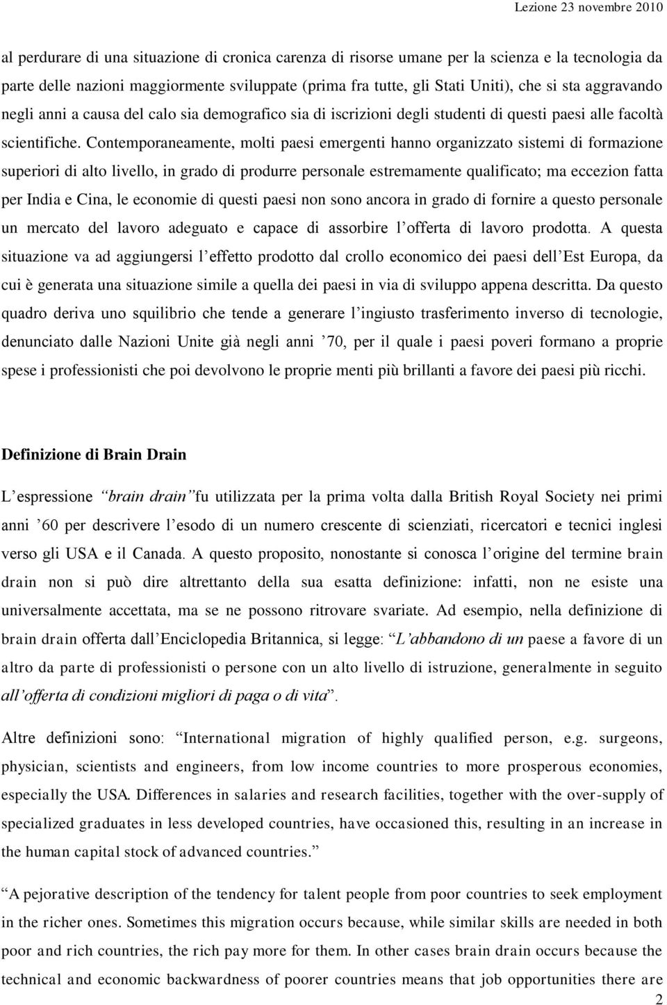 Contemporaneamente, molti paesi emergenti hanno organizzato sistemi di formazione superiori di alto livello, in grado di produrre personale estremamente qualificato; ma eccezion fatta per India e