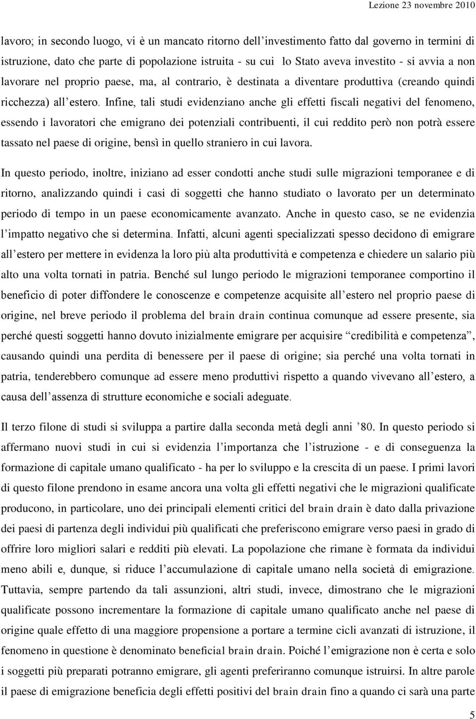 Infine, tali studi evidenziano anche gli effetti fiscali negativi del fenomeno, essendo i lavoratori che emigrano dei potenziali contribuenti, il cui reddito però non potrà essere tassato nel paese