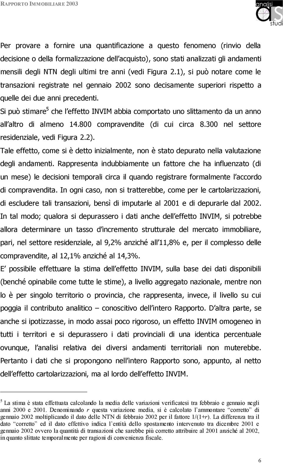 Si può stimare 5 che l effetto INVIM abbia comportato uno slittamento da un anno all altro di almeno 14.800 compravendite (di cui circa 8.300 nel settore residenziale, vedi Figura 2.2).