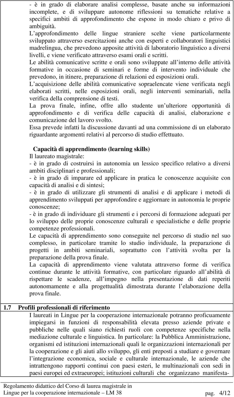 L approfondimento delle lingue straniere scelte viene particolarmente sviluppato attraverso esercitazioni anche con esperti e collaboratori linguistici madrelingua, che prevedono apposite attività di